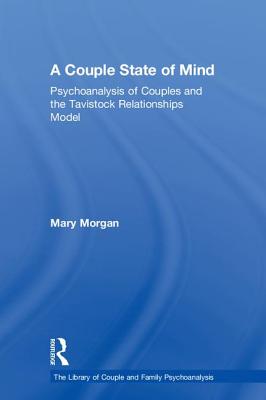 A Couple State of Mind: Psychoanalysis of Couples and the Tavistock Relationships Model - Morgan, Mary