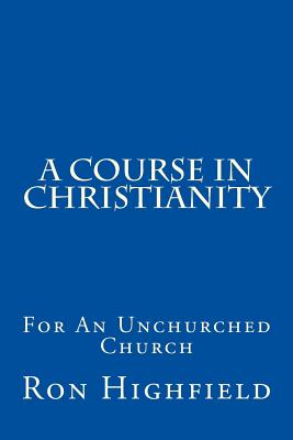 A Course in Christianity: For an Unchurched Church - Highfield, Ron