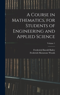 A Course in Mathematics, for Students of Engineering and Applied Science; Volume 1 - Bailey, Frederick Harold, and Woods, Frederick Shenstone