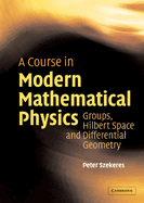 A Course in Modern Mathematical Physics: Groups, Hilbert Space and Differential Geometry