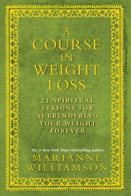 A Course in Weight Loss: 21 Spiritual Lessons for Surrendering Your Weight Forever - Williamson, Marianne