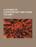 A Course of Counterpoint and Fugue Volume 1