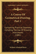 A Course Of Geometrical Drawing, Part 1: Containing Practical Geometry, Including The Use Of Drawing Instruments (1881)