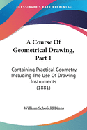 A Course Of Geometrical Drawing, Part 1: Containing Practical Geometry, Including The Use Of Drawing Instruments (1881)