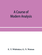 A course of modern analysis; an introduction to the general theory of infinite processes and of analytic functions; with an account of the principal transcendental functions