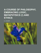 A Course of Philosophy, Embracing Logic, Mataphysics (!) and Ethics