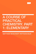 A Course of Practical Chemistry. Part 1: Elementary