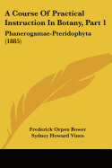 A Course Of Practical Instruction In Botany, Part 1: Phanerogamae-Pteridophyta (1885)