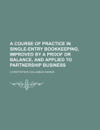 A Course of Practice in Single-Entry Bookkeeping, Improved by a Proof or Balance, and Applied to Partnership Business