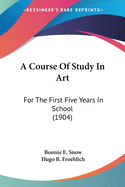 A Course Of Study In Art: For The First Five Years In School (1904)