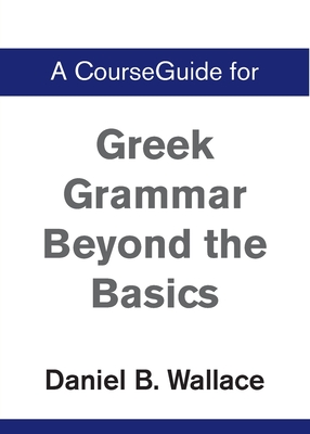 A CourseGuide for Greek Grammar Beyond the Basics - Wallace, Daniel B