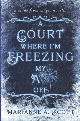 A Court Where I'm Freezing My A** Off: A Made from Magic Novella - Scott, Marianne A