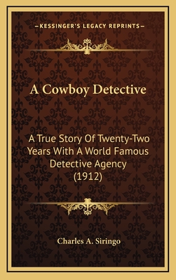 A Cowboy Detective: A True Story Of Twenty-Two Years With A World Famous Detective Agency (1912) - Siringo, Charles A