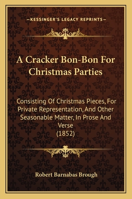 A Cracker Bon-Bon For Christmas Parties: Consisting Of Christmas Pieces, For Private Representation, And Other Seasonable Matter, In Prose And Verse (1852) - Brough, Robert Barnabas