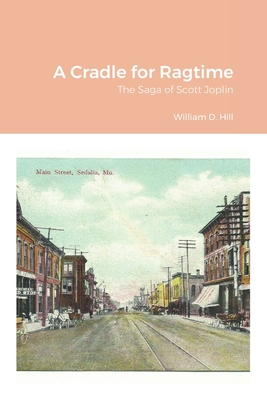 A Cradle for Ragtime: The Saga of Scott Joplin - Hill, William, and Holcomb, Joann (Compiled by)