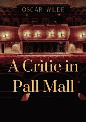 A Critic in Pall Mall: a collection of writings from Oscar Wilde including The Tomb of Keats Keats's Sonnet on Blue Dinners and Dishes Shakespeare on Scenery 'Henry the Fourth' at Oxford A Handbook to Marriage To Read or Not to Read, 'The Cenci'... - Wilde, Oscar