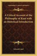 A Critical Account of the Philosophy of Kant with an Historical Introduction