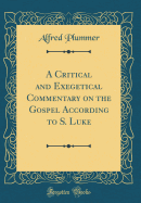 A Critical and Exegetical Commentary on the Gospel According to S. Luke (Classic Reprint)