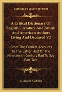 A Critical Dictionary Of English Literature And British And American Authors Living And Deceased V2: From The Earliest Accounts To The Latter Half Of The Nineteenth Century Rad To Szy Part Two