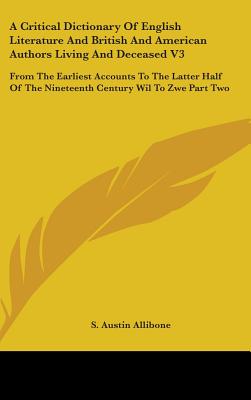 A Critical Dictionary Of English Literature And British And American Authors Living And Deceased V3: From The Earliest Accounts To The Latter Half Of The Nineteenth Century Wil To Zwe Part Two - Allibone, S Austin