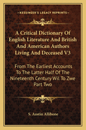 A Critical Dictionary Of English Literature And British And American Authors Living And Deceased V3: From The Earliest Accounts To The Latter Half Of The Nineteenth Century Wil To Zwe Part Two