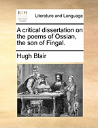 A Critical Dissertation on the Poems of Ossian, the Son of Fingal