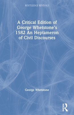 A Critical Edition of George Whetstone's 1582 An Heptameron of Civil Discourses - Whetstone, George, and Shklanka, Diana (Editor)