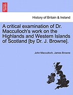 A Critical Examination of Dr. MacCulloch's Work on the Highlands and Western Islands of Scotland [By Dr. J. Browne]. - MacCulloch, John, and Browne, James