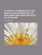 A Critical Examination of Dr. MacCulloch's Work on the Highlands and Western Isles of Scotland