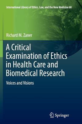 A Critical Examination of Ethics in Health Care and Biomedical Research: Voices and Visions - Zaner, Richard M