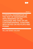 A Critical Examination of the Text of Shakespeare, with Remarks on His Language and That of His Contemporaries, Together with Notes on His Plays and Poems Volume 1