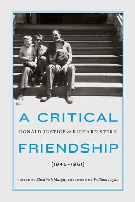 A Critical Friendship: Donald Justice and Richard Stern, 1946-1961 - Murphy, Elizabeth (Editor), and Logan, William (Foreword by)
