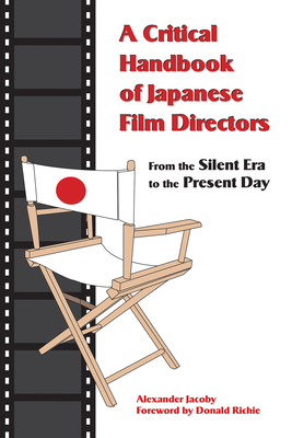 A Critical Handbook of Japanese Film Directors: From the Silent Era to the Present Day - Jacoby, Alexander, and Richie, Donald (Foreword by)