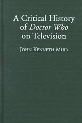 A Critical History of Doctor Who on Television - Muir, John Kenneth