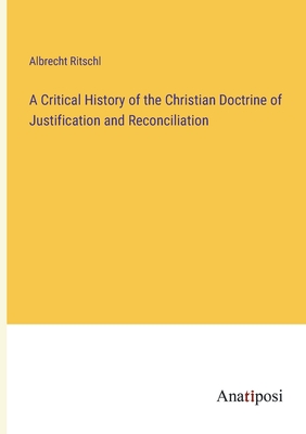 A Critical History of the Christian Doctrine of Justification and Reconciliation - Ritschl, Albrecht