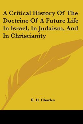 A Critical History Of The Doctrine Of A Future Life In Israel, In Judaism, And In Christianity - Charles, R H