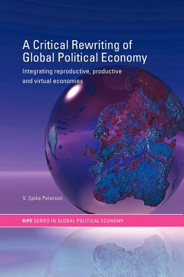 A Critical Rewriting of Global Political Economy: Integrating Reproductive, Productive and Virtual Economies - Peterson, V Spike