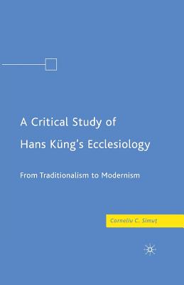 A Critical Study of Hans Kng's Ecclesiology: From Traditionalism to Modernism - Simut, C