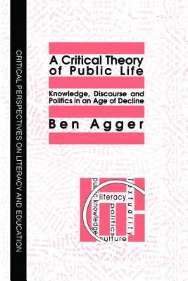 A Critical Theory Of Public Life: Knowledge, Discourse And Politics In An Age Of Decline - Agger, Ben