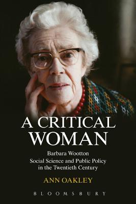 A Critical Woman: Barbara Wootton, Social Science and Public Policy in the Twentieth Century - Oakley, Ann