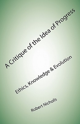 A Critique of the Idea of Progress: Ethics, Knowledge & Evolution - Nicholls, Robert