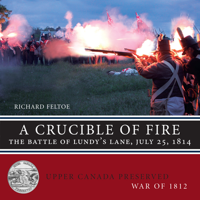 A Crucible of Fire: The Battle of Lundy's Lane, July 25, 1814 - Feltoe, Richard