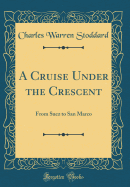A Cruise Under the Crescent: From Suez to San Marco (Classic Reprint)
