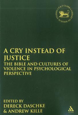 A Cry Instead of Justice: The Bible and Cultures of Violence in Psychological Perspective - Daschke, Dereck (Editor), and Kille, Andrew (Editor), and Mein, Andrew (Editor)