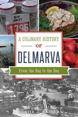 A Culinary History of Delmarva: From the Bay to the Sea - Badger, Curtis J