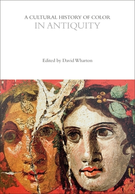A Cultural History of Color in Antiquity - Wharton, David (Editor), and Biggam, Carole P. (Series edited by), and Wolf, Kirsten (Series edited by)