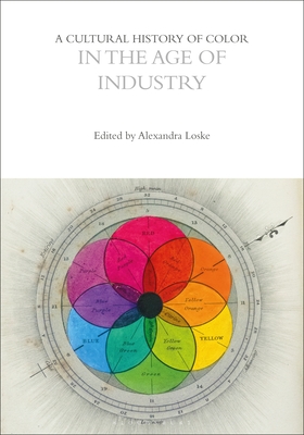 A Cultural History of Color in the Age of Industry - Loske, Alexandra (Editor), and Biggam, Carole P. (Series edited by), and Wolf, Kirsten (Series edited by)