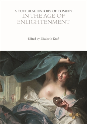 A Cultural History of Comedy in the Age of Enlightenment - Kraft, Elizabeth (Editor), and Stott, Andrew McConnell (Editor), and Weitz, Eric (Editor)