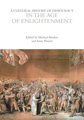 A Cultural History of Democracy in the Age of Enlightenment - Mosher, Michael (Editor), and Plassart, Anna (Editor), and Biagini, Eugenio (Editor)