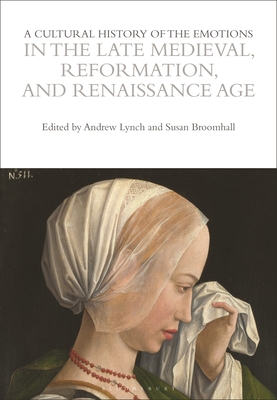 A Cultural History of the Emotions in the Late Medieval, Reformation, and Renaissance Age - Broomhall, Susan (Editor), and Lynch, Andrew (Editor)